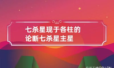 七杀星现于各柱的论断 七杀星主星