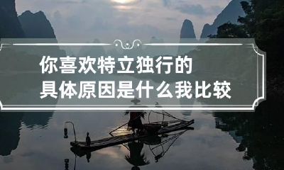 你喜欢特立独行的具体原因是什么 我比较喜欢独立
