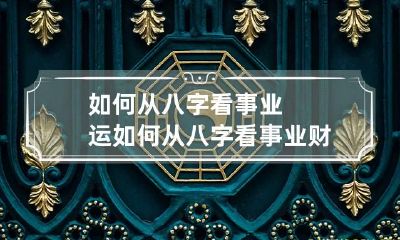 如何从八字看事业运 如何从八字看事业财运
