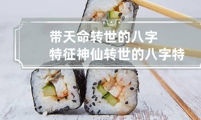 带天命转世的八字特征 神仙转世的八字特点