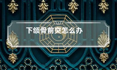 下颌骨前突怎么办