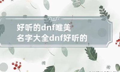 好听的dnf唯美名字大全 dnf好听的名字
