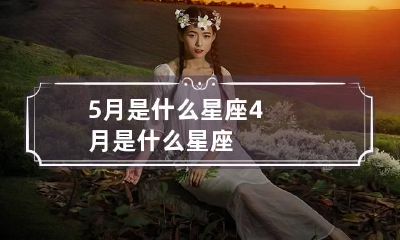 5月是什么星座 4月是什么星座