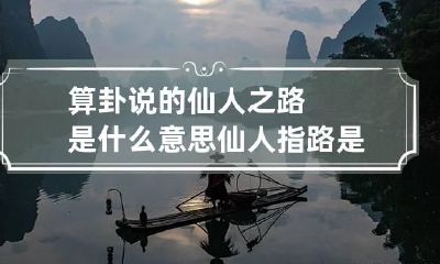 算卦说的仙人之路是什么意思 仙人指路是什么卦象