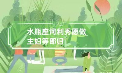 水瓶座河利秀愿做主妇等郎归