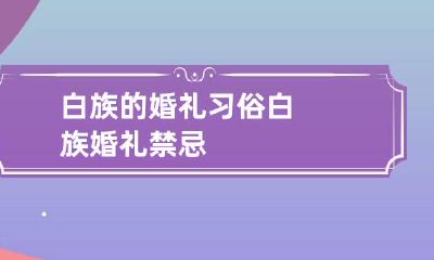 白族的婚礼习俗 白族婚礼禁忌