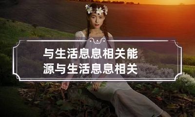 与生活息息相关 能源与生活息息相关
