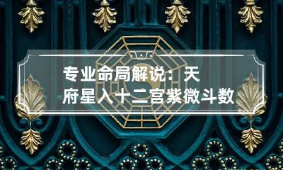 专业命局解说：天府星入十二宫 紫微斗数天府星在命宫