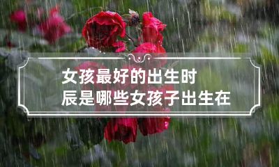 女孩最好的出生时辰是哪些 女孩子出生在哪个时辰最好