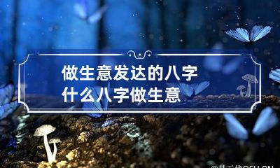 做生意发达的八字 什么八字做生意