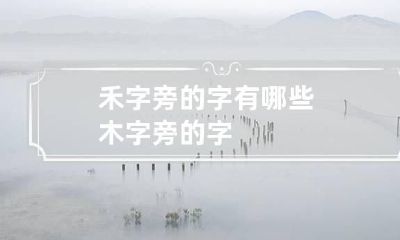禾字旁的字有哪些 木字旁的字