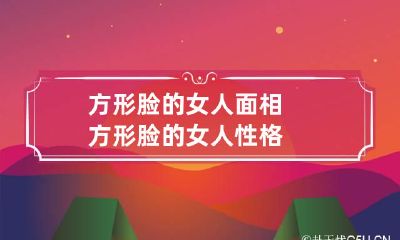 方形脸的女人面相 方形脸的女人性格