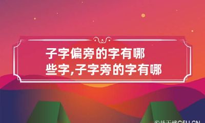 子字偏旁的字有哪些字,子字旁的字有哪些?