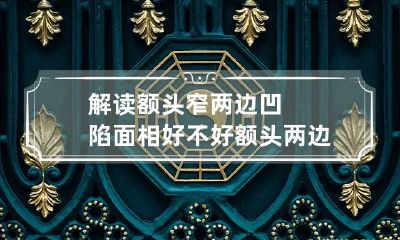 解读额头窄两边凹陷面相好不好 额头两边很窄面相