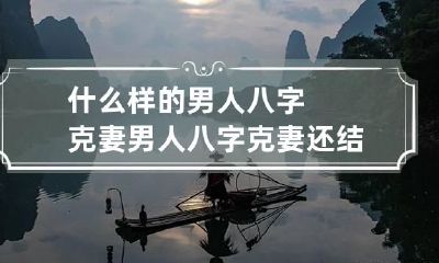什么样的男人八字克妻 男人八字克妻还结婚吗