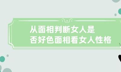 从面相判断女人是否好色 面相看女人性格