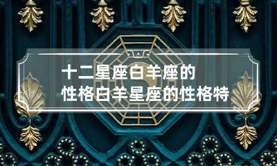 十二星座白羊座的性格 白羊星座的性格特点