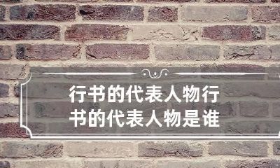 行书的代表人物 行书的代表人物是谁