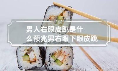 男人右眼皮跳是什么预兆 男右眼下眼皮跳什么征兆