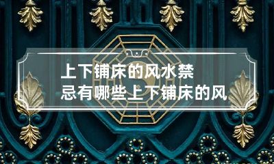 上下铺床的风水禁忌有哪些 上下铺床的风水禁忌有哪些图解
