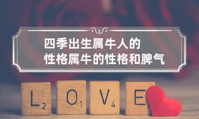 四季出生属牛人的性格 属牛的性格和脾气几月出生的好