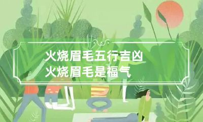 火烧眉毛五行吉凶 火烧眉毛是福气