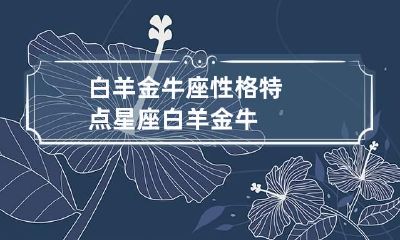 白羊金牛座性格特点 星座白羊金牛