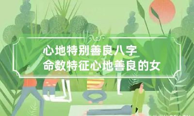 心地特别善良八字命数特征 心地善良的女人命好吗