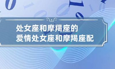 处女座和摩羯座的爱情 处女座和摩羯座配不配做情侣