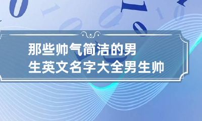 那些帅气简洁的男生英文名字大全 男生帅气英语名字