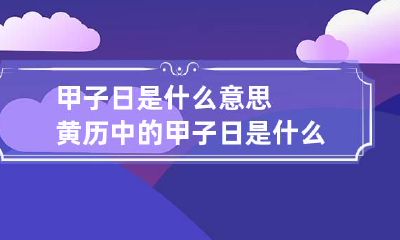 甲子日是什么意思 黄历中的甲子日是什么意思