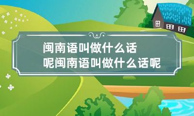 闽南语叫做什么话呢 闽南语叫做什么话呢怎么讲