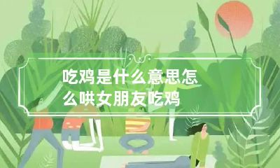 吃鸡是什么意思 怎么哄女朋友吃鸡