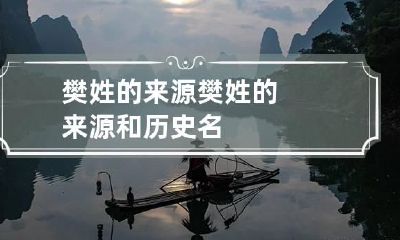 樊姓的来源 樊姓的来源和历史名