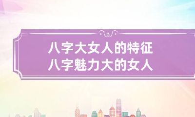 八字大女人的特征 八字魅力大的女人