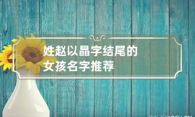 姓赵以晶字结尾的女孩名字推荐