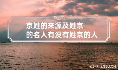 京姓的来源及姓京的名人 有没有姓京的人