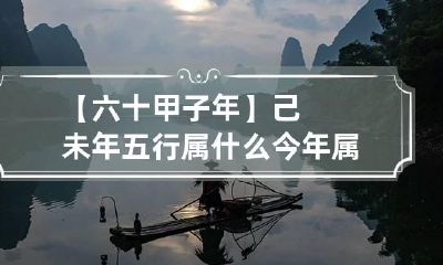 【六十甲子年】己未年五行属什么 今年属六十甲子中的什么年