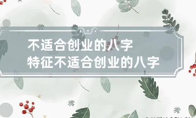 不适合创业的八字特征 不适合创业的八字特征有哪些