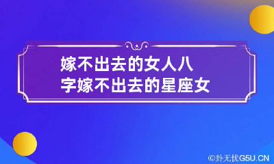 嫁不出去的女人八字 嫁不出去的星座女