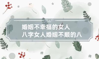 婚姻不幸福的女人八字 女人婚姻不顺的八字怎么看