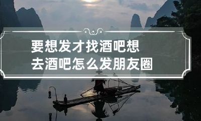 要想发才找酒吧 想去酒吧怎么发朋友圈