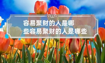 容易聚财的人是哪些 容易聚财的人是哪些生肖