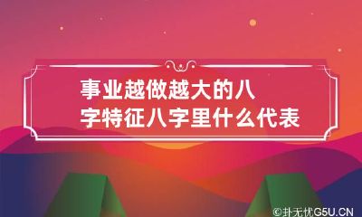 事业越做越大的八字特征 八字里什么代表事业