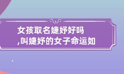 女孩取名婕妤好吗,叫婕妤的女子命运如何