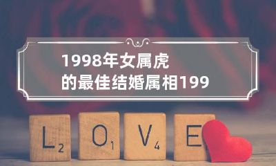 1998年女属虎的最佳结婚属相 1998年属虎女孩最佳结婚年龄