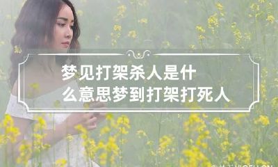 梦见打架杀人是什么意思 梦到打架打死人了有什么兆头