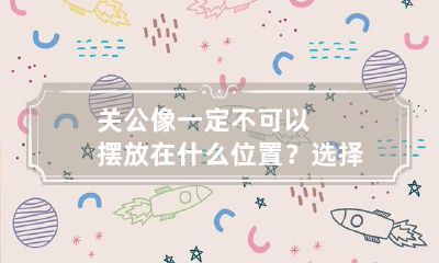 关公像一定不可以摆放在什么位置？选择睁眼还是选择闭眼的？