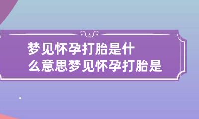梦见怀孕打胎是什么意思 梦见怀孕打胎是什么意思周公解梦
