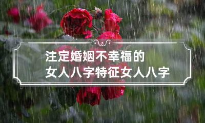 注定婚姻不幸福的女人八字特征 女人八字婚姻不好事实上都不好吗